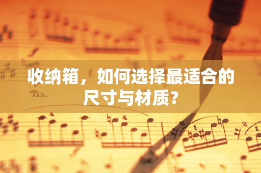 收纳箱，如何选择最适合的尺寸与材质？
