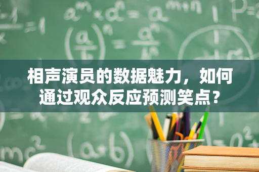 相声演员的数据魅力，如何通过观众反应预测笑点？