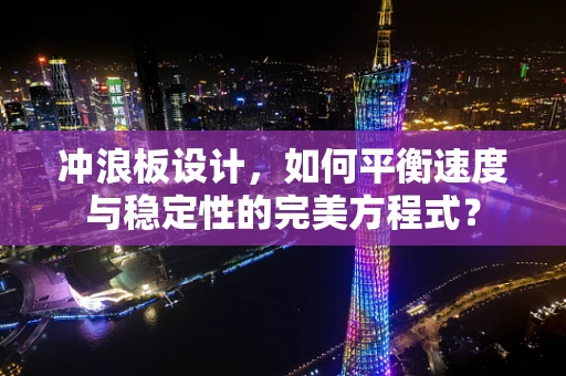 冲浪板设计，如何平衡速度与稳定性的完美方程式？