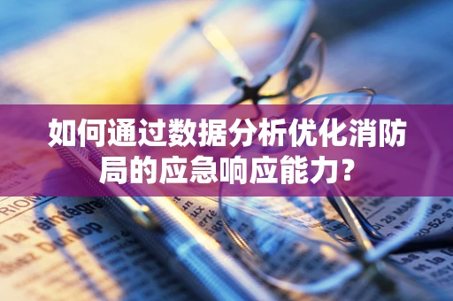 如何通过数据分析优化消防局的应急响应能力？