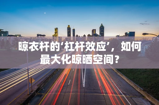 晾衣杆的‘杠杆效应’，如何最大化晾晒空间？