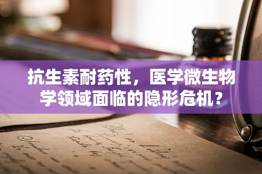 抗生素耐药性，医学微生物学领域面临的隐形危机？