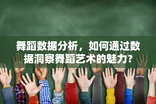 舞蹈数据分析，如何通过数据洞察舞蹈艺术的魅力？