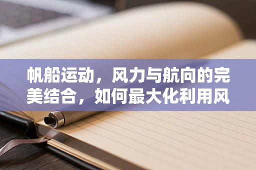 帆船运动，风力与航向的完美结合，如何最大化利用风能？