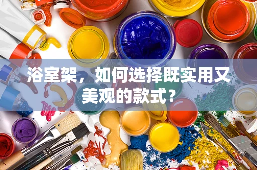 浴室架，如何选择既实用又美观的款式？