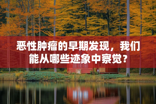 恶性肿瘤的早期发现，我们能从哪些迹象中察觉？