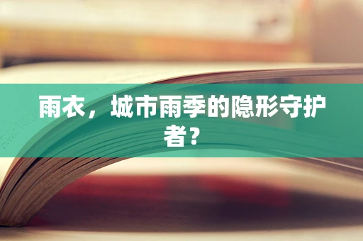 雨衣，城市雨季的隐形守护者？