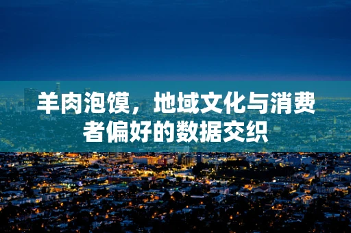羊肉泡馍，地域文化与消费者偏好的数据交织