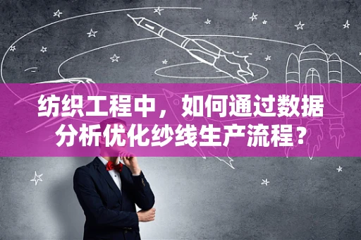 纺织工程中，如何通过数据分析优化纱线生产流程？
