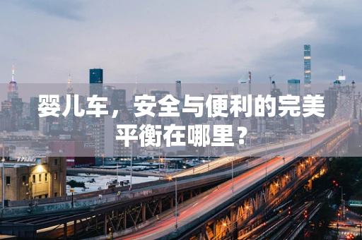 婴儿车，安全与便利的完美平衡在哪里？
