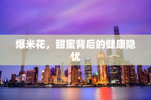 爆米花，甜蜜背后的健康隐忧