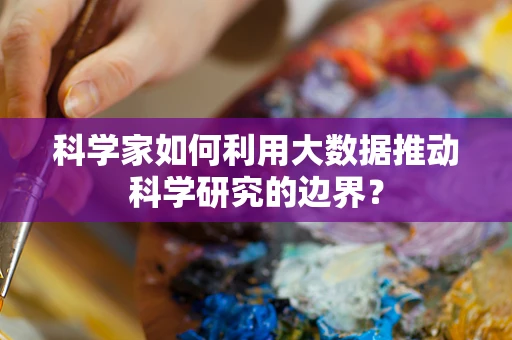 科学家如何利用大数据推动科学研究的边界？
