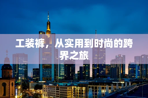 工装裤，从实用到时尚的跨界之旅