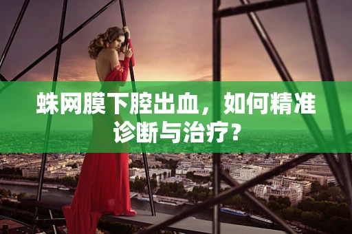 蛛网膜下腔出血，如何精准诊断与治疗？