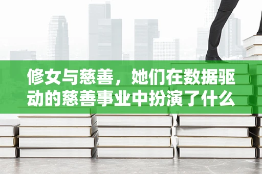 修女与慈善，她们在数据驱动的慈善事业中扮演了什么角色？