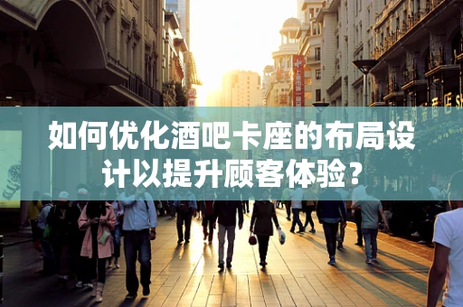 如何优化酒吧卡座的布局设计以提升顾客体验？