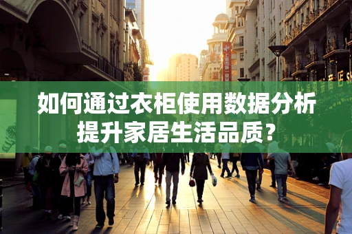 如何通过衣柜使用数据分析提升家居生活品质？