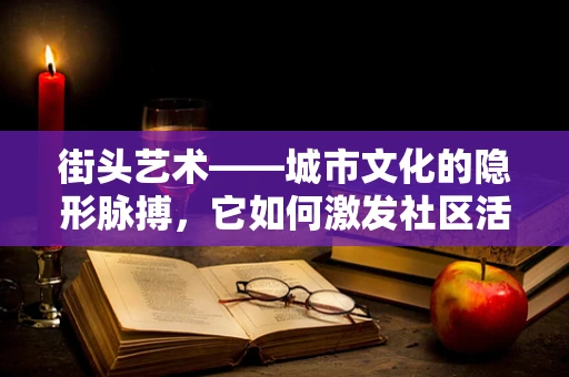 街头艺术——城市文化的隐形脉搏，它如何激发社区活力？