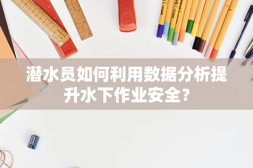 潜水员如何利用数据分析提升水下作业安全？