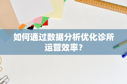 如何通过数据分析优化诊所运营效率？