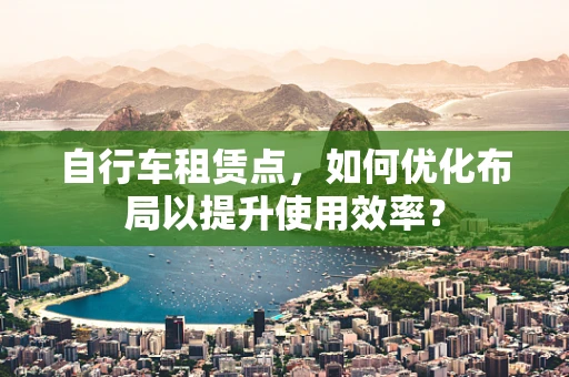 自行车租赁点，如何优化布局以提升使用效率？