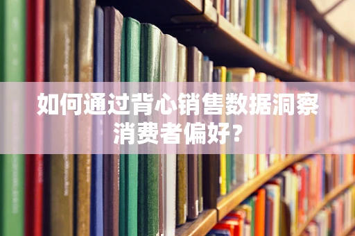 如何通过背心销售数据洞察消费者偏好？