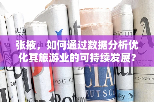 张掖，如何通过数据分析优化其旅游业的可持续发展？