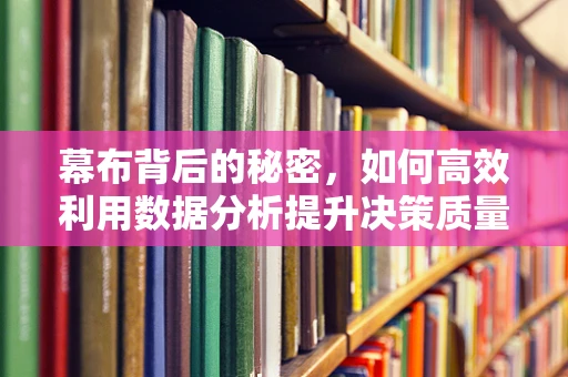幕布背后的秘密，如何高效利用数据分析提升决策质量？