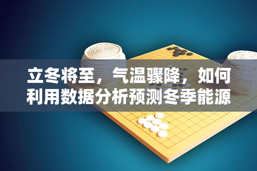 立冬将至，气温骤降，如何利用数据分析预测冬季能源需求？