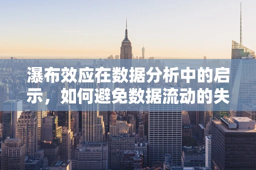 瀑布效应在数据分析中的启示，如何避免数据流动的失控