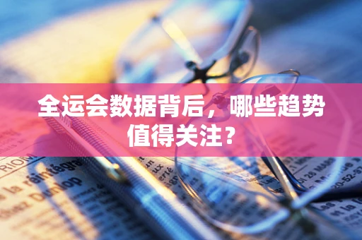 全运会数据背后，哪些趋势值得关注？