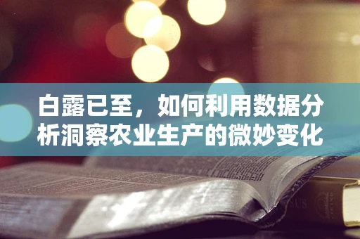 白露已至，如何利用数据分析洞察农业生产的微妙变化？