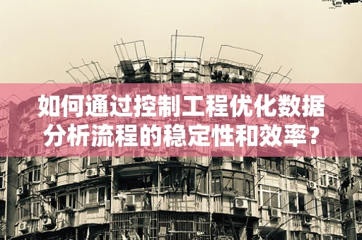 如何通过控制工程优化数据分析流程的稳定性和效率？
