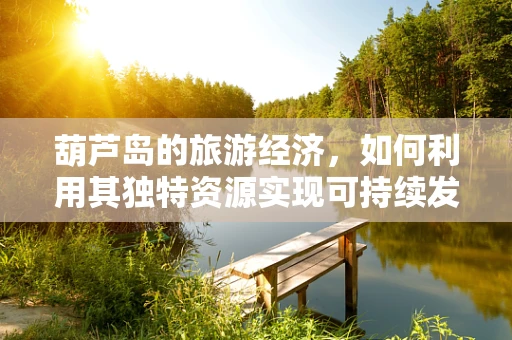 葫芦岛的旅游经济，如何利用其独特资源实现可持续发展？