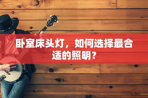卧室床头灯，如何选择最合适的照明？