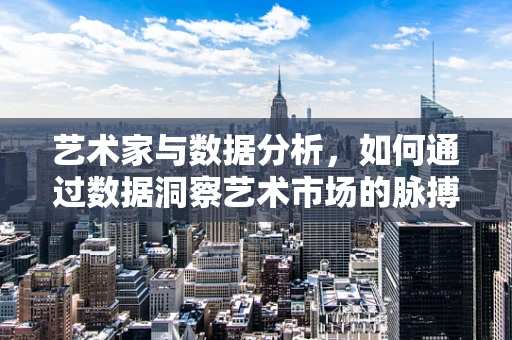艺术家与数据分析，如何通过数据洞察艺术市场的脉搏？