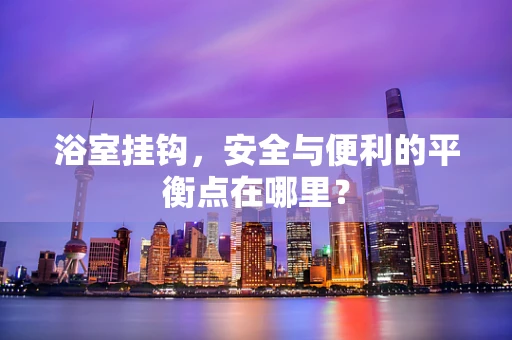 浴室挂钩，安全与便利的平衡点在哪里？