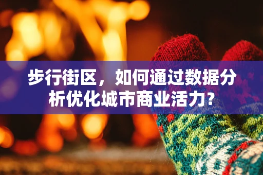 步行街区，如何通过数据分析优化城市商业活力？