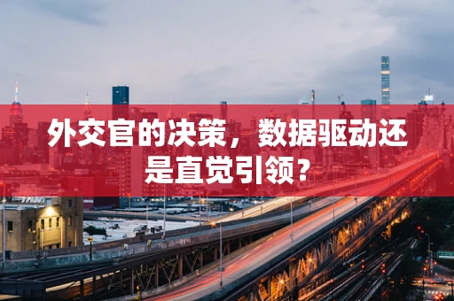外交官的决策，数据驱动还是直觉引领？