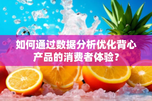 如何通过数据分析优化背心产品的消费者体验？