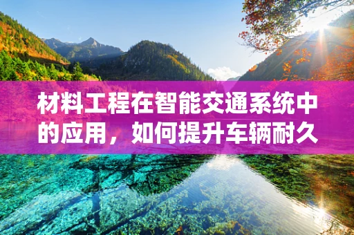 材料工程在智能交通系统中的应用，如何提升车辆耐久性与安全性？