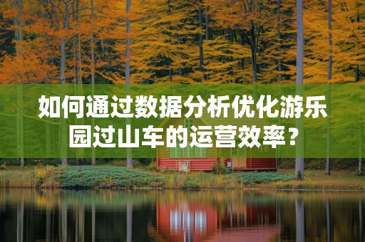 如何通过数据分析优化游乐园过山车的运营效率？