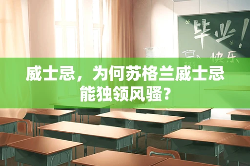 威士忌，为何苏格兰威士忌能独领风骚？