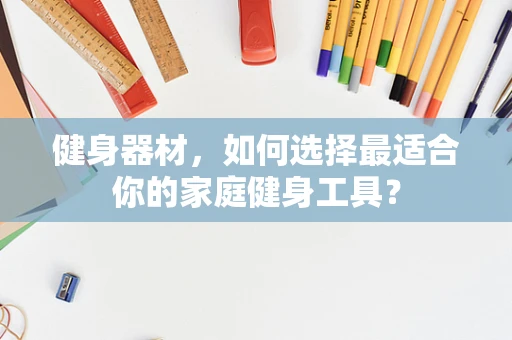 健身器材，如何选择最适合你的家庭健身工具？