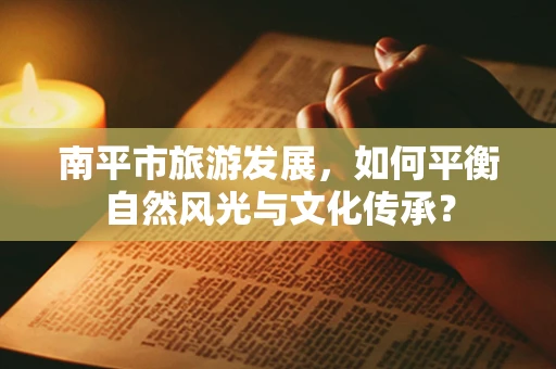 南平市旅游发展，如何平衡自然风光与文化传承？