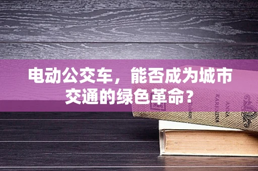 电动公交车，能否成为城市交通的绿色革命？