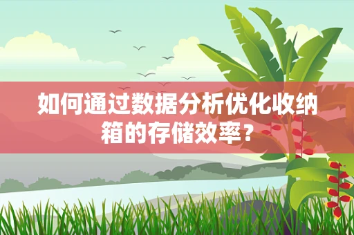 如何通过数据分析优化收纳箱的存储效率？