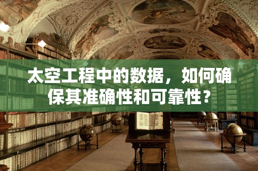 太空工程中的数据，如何确保其准确性和可靠性？