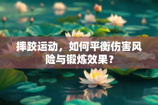 摔跤运动，如何平衡伤害风险与锻炼效果？