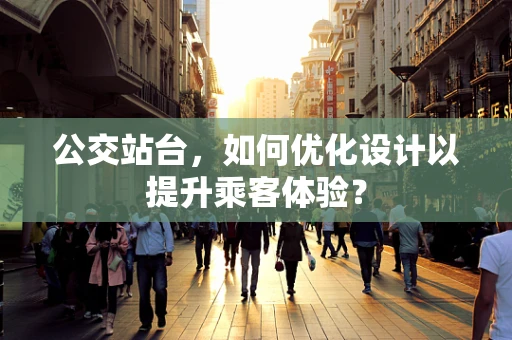 公交站台，如何优化设计以提升乘客体验？